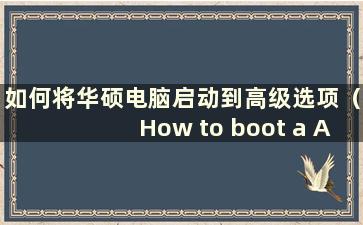 如何将华硕电脑启动到高级选项（How to boot a ASUS Computer into Advanced mode）